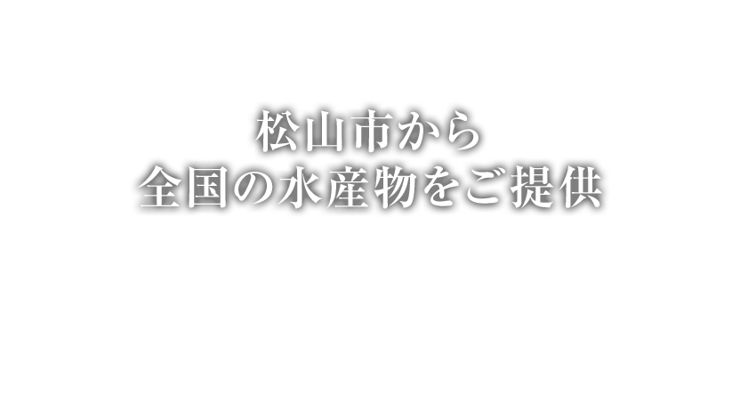 松山市から全国の水産物をご提供